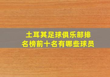 土耳其足球俱乐部排名榜前十名有哪些球员