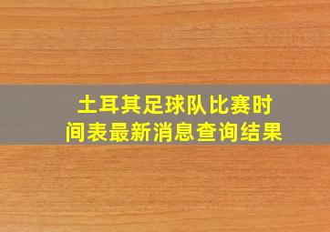 土耳其足球队比赛时间表最新消息查询结果