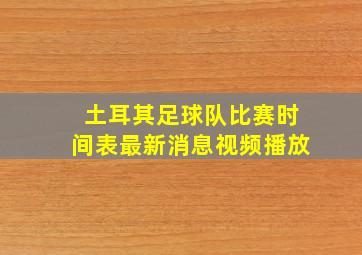 土耳其足球队比赛时间表最新消息视频播放