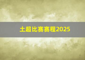 土超比赛赛程2025