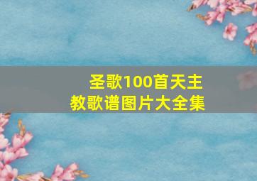 圣歌100首天主教歌谱图片大全集