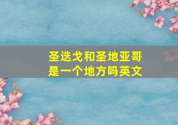 圣迭戈和圣地亚哥是一个地方吗英文