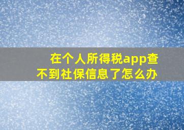 在个人所得税app查不到社保信息了怎么办