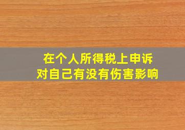 在个人所得税上申诉对自己有没有伤害影响