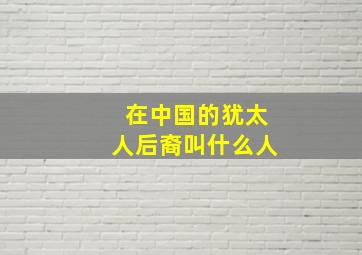 在中国的犹太人后裔叫什么人