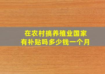 在农村搞养殖业国家有补贴吗多少钱一个月