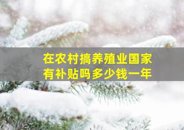 在农村搞养殖业国家有补贴吗多少钱一年