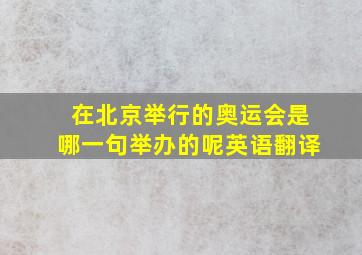 在北京举行的奥运会是哪一句举办的呢英语翻译