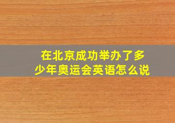 在北京成功举办了多少年奥运会英语怎么说