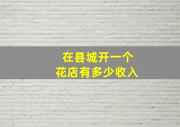 在县城开一个花店有多少收入