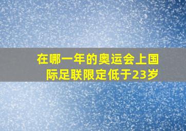 在哪一年的奥运会上国际足联限定低于23岁