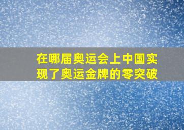 在哪届奥运会上中国实现了奥运金牌的零突破