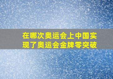 在哪次奥运会上中国实现了奥运会金牌零突破