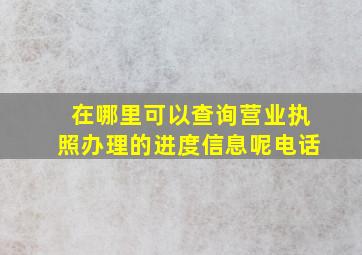 在哪里可以查询营业执照办理的进度信息呢电话