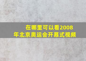 在哪里可以看2008年北京奥运会开幕式视频