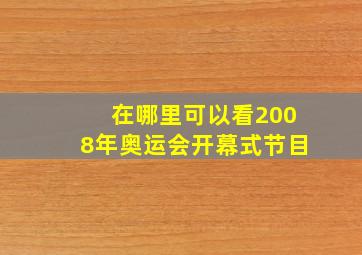 在哪里可以看2008年奥运会开幕式节目