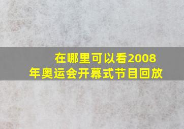 在哪里可以看2008年奥运会开幕式节目回放