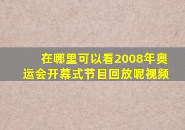 在哪里可以看2008年奥运会开幕式节目回放呢视频