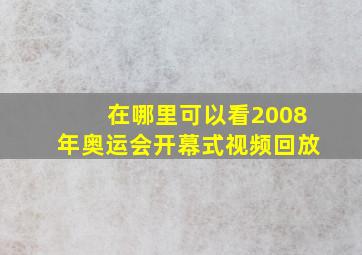 在哪里可以看2008年奥运会开幕式视频回放