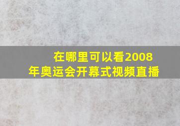 在哪里可以看2008年奥运会开幕式视频直播