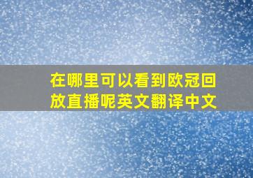 在哪里可以看到欧冠回放直播呢英文翻译中文