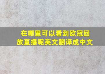 在哪里可以看到欧冠回放直播呢英文翻译成中文