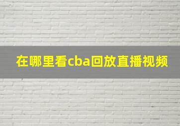 在哪里看cba回放直播视频