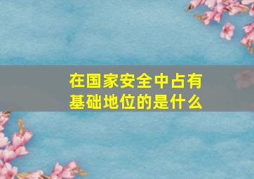 在国家安全中占有基础地位的是什么