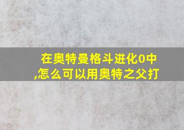 在奥特曼格斗进化0中,怎么可以用奥特之父打