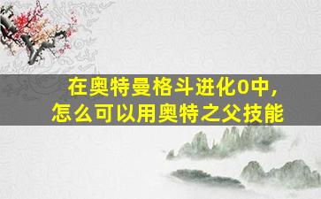 在奥特曼格斗进化0中,怎么可以用奥特之父技能