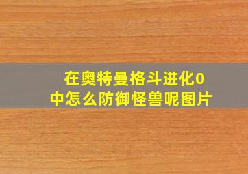 在奥特曼格斗进化0中怎么防御怪兽呢图片