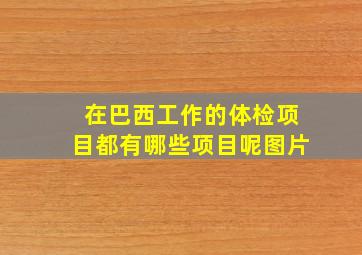 在巴西工作的体检项目都有哪些项目呢图片