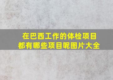 在巴西工作的体检项目都有哪些项目呢图片大全