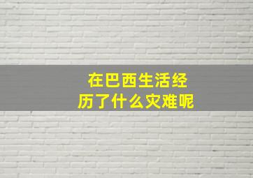 在巴西生活经历了什么灾难呢