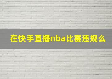 在快手直播nba比赛违规么