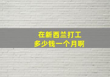 在新西兰打工多少钱一个月啊