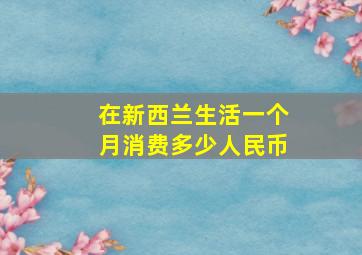 在新西兰生活一个月消费多少人民币