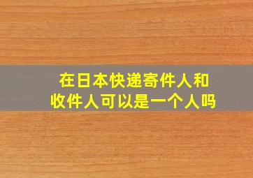 在日本快递寄件人和收件人可以是一个人吗