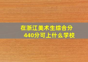 在浙江美术生综合分440分可上什么学校