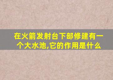 在火箭发射台下部修建有一个大水池,它的作用是什么