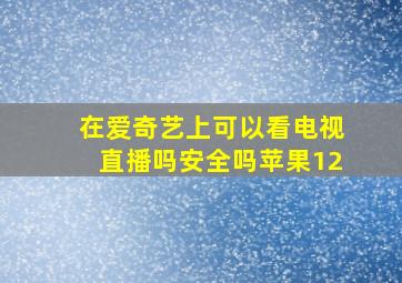 在爱奇艺上可以看电视直播吗安全吗苹果12