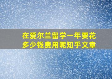 在爱尔兰留学一年要花多少钱费用呢知乎文章