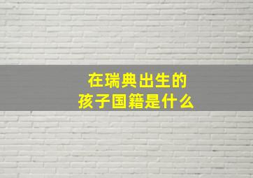 在瑞典出生的孩子国籍是什么