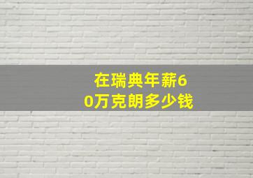 在瑞典年薪60万克朗多少钱