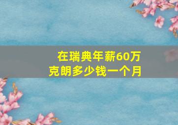 在瑞典年薪60万克朗多少钱一个月