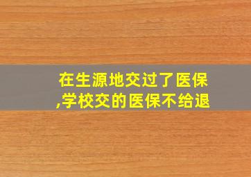 在生源地交过了医保,学校交的医保不给退