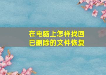 在电脑上怎样找回已删除的文件恢复