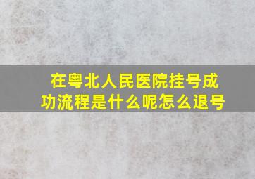 在粤北人民医院挂号成功流程是什么呢怎么退号