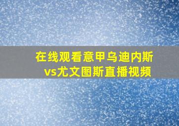 在线观看意甲乌迪内斯vs尤文图斯直播视频