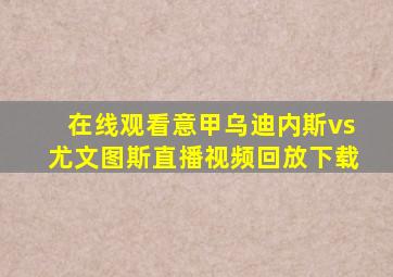 在线观看意甲乌迪内斯vs尤文图斯直播视频回放下载